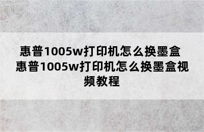 惠普1005w打印机怎么换墨盒 惠普1005w打印机怎么换墨盒视频教程